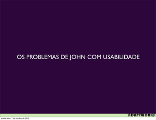 OS PROBLEMAS DE JOHN COM USABILIDADE




quinta-feira, 7 de outubro de 2010
 