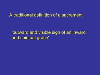 A traditional definition of a sacrament ‘ outward and visible sign of an inward and spiritual grace'   