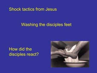 Washing the disciples feet Shock tactics from Jesus How did the disciples react? 