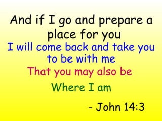 [object Object],I will come back and take you to be with me That you may also be   Where I am - John 14:3 