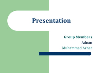 Group Members
Adnan
Muhammad Azhar
Presentation
 