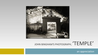 JOHN BINGHAM'S PHOTOGRAPH,  ‘TEMPLE’ an appreciation 