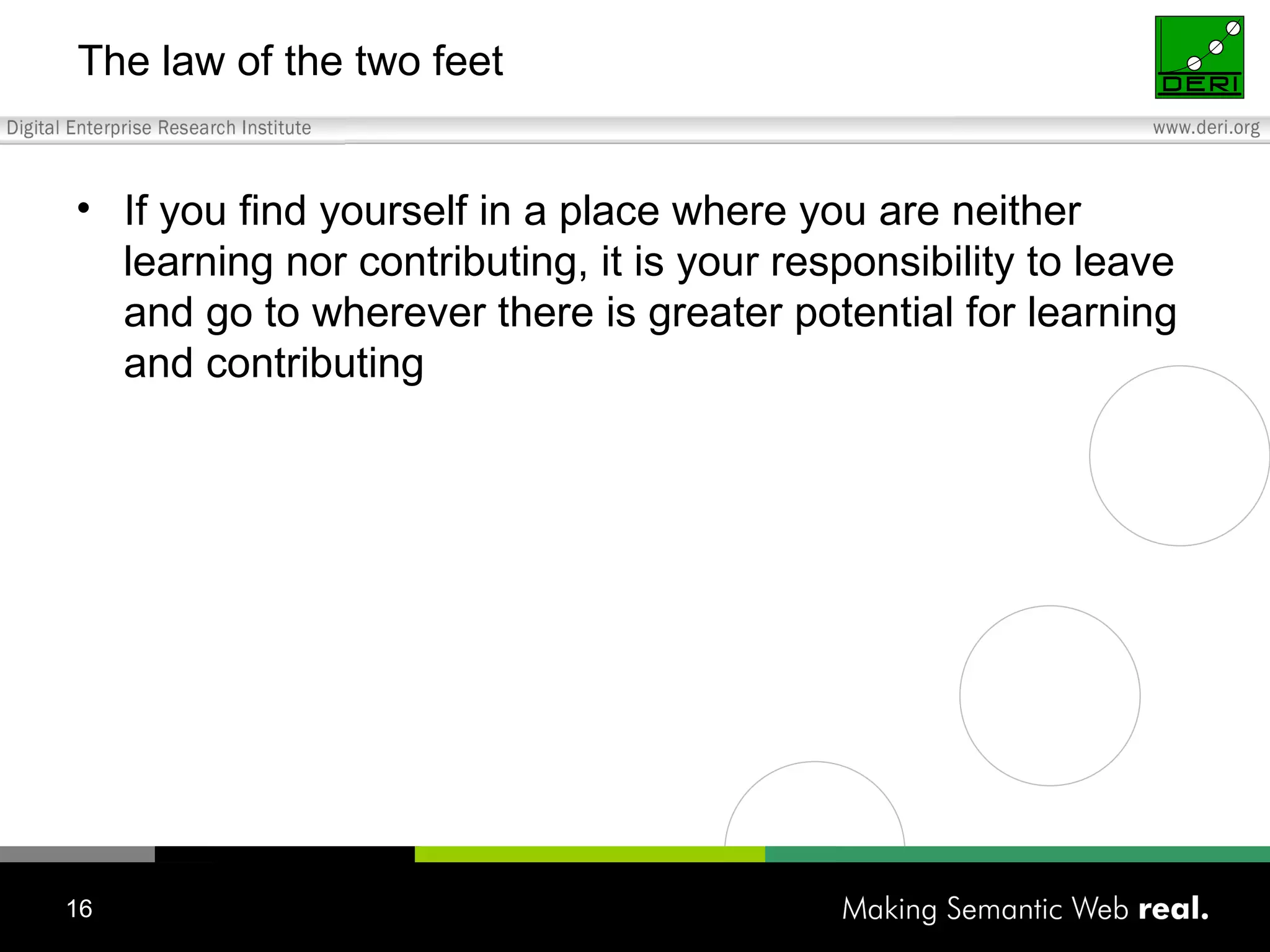 The law of the two feet If you find yourself in a place where you are neither learning nor contributing, it is your responsibility to leave and go to wherever there is greater potential for learning and contributing 
