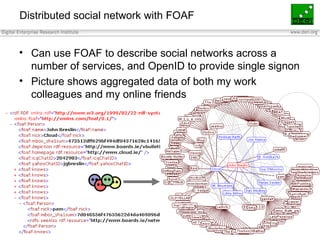 Distributed social network with FOAF Can use FOAF to describe social networks across a number of services, and OpenID to provide single signon Picture shows aggregated data of both my work colleagues and my online friends 