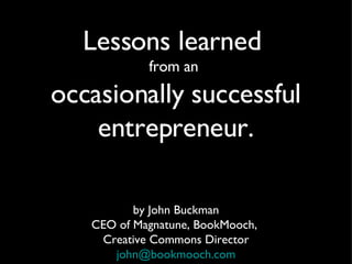 [object Object],[object Object],[object Object],[object Object],Lessons learned  from an  occasionally successful entrepreneur. 