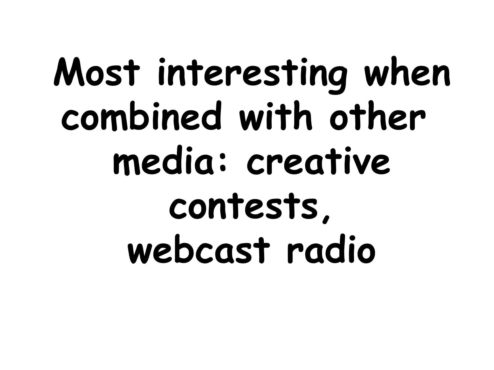 Most interesting when combined with other media: creative contests, webcast radio