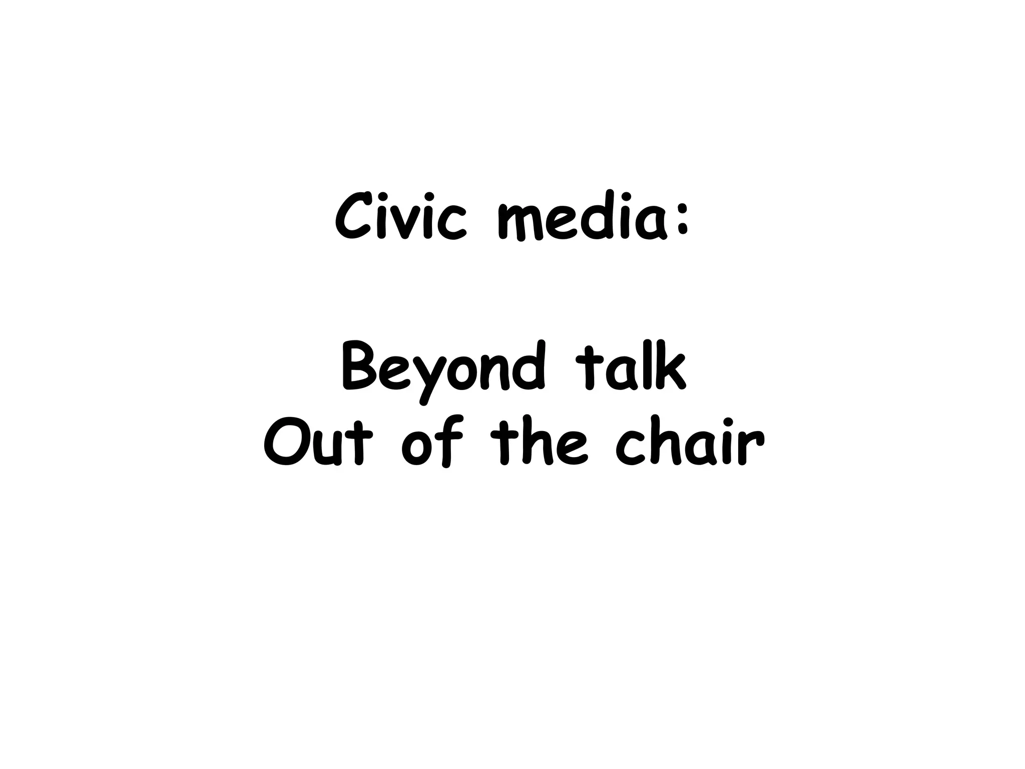 Civic media: Beyond talk Out of the chair