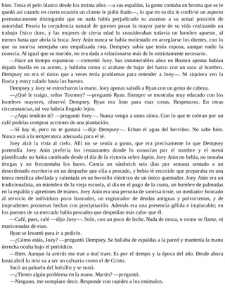 bien. Tenía el pelo blanco desde los treinta años —a sus espaldas, la gente contaba en broma que se le
quedó así cuando en cierta ocasión un cliente le pidió fiado—, lo que en su día le confirió un aspecto
prematuramente distinguido que en nada había perjudicado su ascenso a su actual posición de
autoridad. Poseía la corpulencia natural de quienes pasan la mayor parte de su vida realizando un
trabajo físico duro, y las mujeres de cierta edad lo consideraban todavía un hombre apuesto, al
menos hasta que abría la boca: Joey Atún nunca se había molestado en arreglarse los dientes, con lo
que su sonrisa semejaba una empalizada rota. Dempsey sabía que tenía esposa, aunque nadie la
conocía. Al igual que su marido, no era dada a relacionarse más de lo estrictamente necesario.
—Hace un tiempo espantoso —comentó Joey. Sus innumerables años en Boston apenas habían
dejado huella en su acento, y hablaba como si acabase de bajar del barco con un saco al hombro.
Dempsey no era el único que a veces tenía problemas para entender a Joey—. Ni siquiera veo la
lluvia y estoy calado hasta los huesos.
Dempsey y Joey se estrecharon la mano. Joey apenas saludó a Ryan con un gesto de cabeza.
—¿Qué le traigo, señor Toomey? —preguntó Ryan. Siempre se mostraba muy educado con los
hombres mayores, observó Dempsey. Ryan era listo para esas cosas. Respetuoso. En otras
circunstancias, tal vez habría llegado lejos.
—¿Aquí tendrán té? —preguntó Joey—. Nunca vengo a estos sitios. Con lo que te cobran por un
café podrías comprar acciones de una plantación.
—Sí hay té, pero no te gustará —dijo Dempsey—. Echan el agua del hervidor. No sabe bien.
Nunca está a la temperatura adecuada para el té.
Joey alzó la vista al cielo. Allí no se sentía a gusto, que era precisamente lo que Dempsey
pretendía. Joey Atún prefería los restaurantes donde lo conocían por el nombre y el menú
plastificado no había cambiado desde el día de la victoria sobre Japón. Joey Atún no bebía, no tomaba
drogas y no frecuentaba los bares. Comía un sándwich seis días por semana sentado a un
desordenado escritorio en un despacho que olía a pescado, y bebía té recocido que preparaba en una
tetera metálica abollada y calentada en un hornillo eléctrico de un único quemador. Joey Atún era un
tradicionalista, un miembro de la vieja escuela, al día en el pago de la cuota, un hombre de palmadas
en la espalda y apretones de manos. Joey Atún era una persona de sonrisa triste, un mediador honrado
al servicio de individuos poco honrados, un registrador de deudas antiguas y polvorientas, y de
imprudentes promesas hechas con precipitación. Además era una presencia gélida e implacable; en
los puestos de su mercado había pescados que despedían más calor que él.
—Café, pues, café —dijo Joey—. Solo, con un poco de leche. Nada de moca, o como se llame, ni
mariconadas de esas.
Ryan se levantó para ir a pedirlo.
—¿Cómo estás, Joey? —preguntó Dempsey. Se hallaba de espaldas a la pared y mantenía la mano
derecha oculta bajo el periódico.
—Bien. Aunque la artritis me trae a mal traer. Es por el tiempo y la época del año. Desde ahora
hasta abril lo mío va a ser un calvario como el de Cristo.
Sacó un pañuelo del bolsillo y se sonó.
—¿Tienes algún problema en la mano, Martin? —preguntó.
—Ninguno, me complace decir. Responde con rapidez a los estímulos.
 
