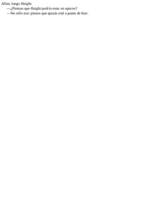 Allan, luego Haight.
—¿Piensas que Haight podría estar en apuros?
—No sólo eso: pienso que quizás esté a punto de huir.
 
