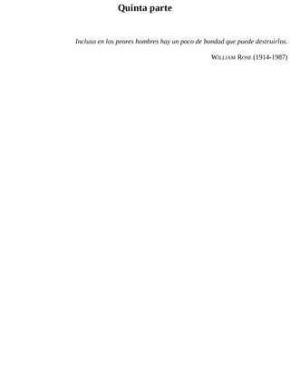 Quinta parte
Incluso en los peores hombres hay un poco de bondad que puede destruirlos.
WILLIAM ROSE (1914-1987)
 