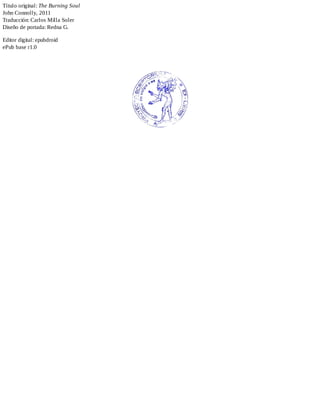 Título original: The Burning Soul
John Connolly, 2011
Traducción: Carlos Milla Soler
Diseño de portada: Redna G.
Editor digital: epubdroid
ePub base r1.0
 