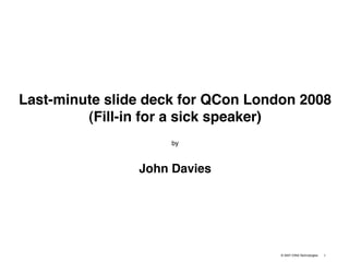 Last-minute slide deck for QCon London 2008
         (Fill-in for a sick speaker)
                     by



                John Davies




                                    © 2007 IONA Technologies   1