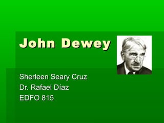 John Dewey

Sherleen Seary Cruz
Dr. Rafael Díaz
EDFO 815
 