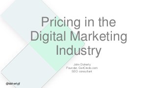 Pricing in the
Digital Marketing
Industry
John Doherty
Founder, GetCredo.com
SEO consultant
@dohertyjf
 