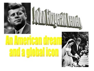John Fitzgerald Kennedy An American dream  and a global icon 