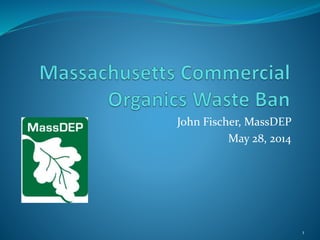 John Fischer, MassDEP
May 28, 2014
1
 