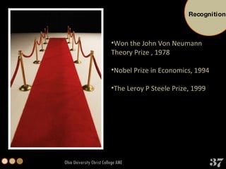 Ohio University Christ College AME Won the John Von Neumann Theory Prize , 1978 Nobel Prize in Economics, 1994 The Leroy P Steele Prize, 1999 Recognition 37 
