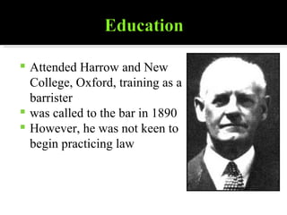 Attended Harrow and New College, Oxford, training as a barrister was called to the bar in 1890 However, he was not keen to begin practicing law 