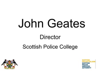 John Geates Director Scottish Police College 