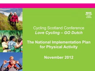 Cycling Scotland Conference
    Love Cycling – GO Dutch

The National Implementation Plan
      for Physical Activity

        November 2012
 
