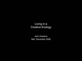 Living in a
Creative Ecology


   John Howkins
Bali December 2008
 
