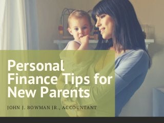 Personal
Finance Tips for
New Parents
JOHN J. BOWMAN JR., ACCOUNTANT
 