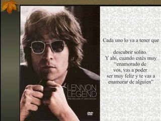 Cada uno lo va a tener que  descubrir solito.  Y ahí, cuando estés muy “enamorado de  vos, vas a poder  ser muy feliz y te vas a enamorar de alguien” 