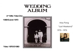 2 nd  Wife: Yoko Ono Son Sean 1969 – June 1973 May Pang “ Lost Weekend” 1973 - 1975 Yoko: 1975 – 1980 