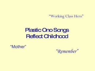 Plastic Ono Songs Reflect Childhood “ Mother” “ Working Class Hero” “ Remember” 
