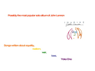 Possibly the most popular solo album of John Lennon Songs written about equality,  realism,  war,  love,  Yoko Ono   