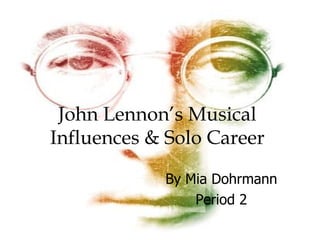 John Lennon’s Musical Influences & Solo Career By Mia Dohrmann Period 2 