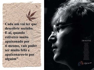 Cada um vai ter que  descobrir sozinho.  E aí, quando estiveres muito apaixonado por  ti mesmo, vais poder  ser muito feliz e apaixonares-te por alguém" 