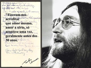 "Fizeram-nos acreditar  que amor mesmo, amor a sério, só acontece uma vez, geralmente antes dos 30 anos.   