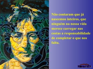 Não contaram que já nascemos inteiros, que ninguém na nossa vida merece carregar nas costas a responsabilidade de completar o que nos falta. 