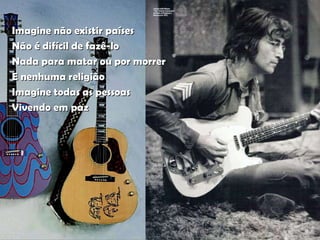 Imagine não existir países Não é difícil de fazê-lo Nada para matar ou por morrer E nenhuma religião Imagine todas as pessoas Vivendo em paz 