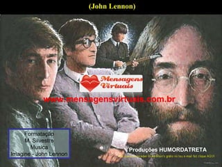 (John Lennon)   Formatação M. Silvestre Musica Imagine - John Lennon Produções HUMORDATRETA www.mensagensvirtuais.com.br 