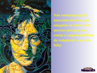 Não contaram que já nascemos inteiros, que ninguém na nossa vida merece carregar nas costas a responsabilidade de completar o que nos falta. 