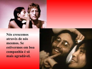 Nós crescemos através de nós mesmos. Se estivermos em boa companhia é só mais agradável. 