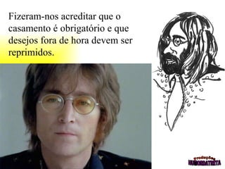 Fizeram-nos acreditar que o casamento é obrigatório e que desejos fora de hora devem ser reprimidos.                                     