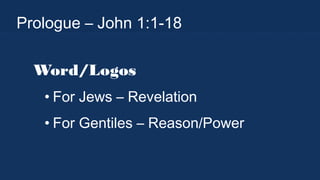 Prologue – John 1:1-18
Word/Logos
• For Jews – Revelation
• For Gentiles – Reason/Power

 