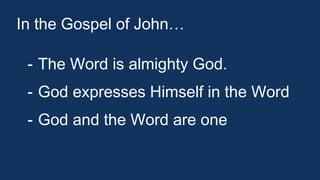 In the Gospel of John…
- The Word is almighty God.
- God expresses Himself in the Word
- God and the Word are one

 