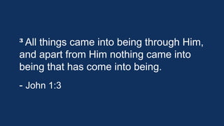 3 All

things came into being through
Him, and apart from Him nothing came
into being that has come into being.
- John 1:3

 