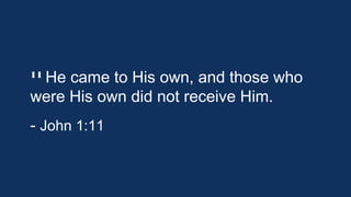 11 He

came to His own, and those who
were His own did not receive Him.
- John 1:11

 