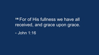 16 For

of His fullness we have all
received, and grace upon grace.
- John 1:16

 