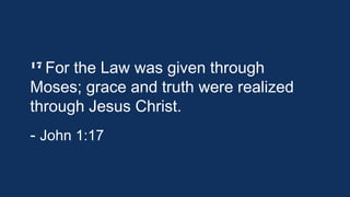 17 For the

Law was given through
Moses; grace and truth were realized
through Jesus Christ.
- John 1:17

 