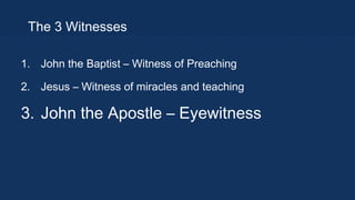 The 3 Witnesses
1. John the Baptist – Witness of Preaching
2. Jesus – Witness of miracles and teaching

3. John the Apostle – Eyewitness

 