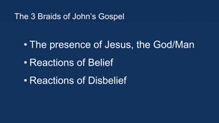 The 3 Braids of John’s Gospel

• The presence of Jesus, the God/Man
• Reactions of Belief
• Reactions of Disbelief

 