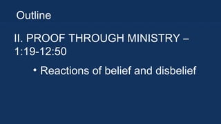 Outline
II. PROOF THROUGH
MINISTRY – 1:19-12:50
• Reactions of belief and
disbelief

 