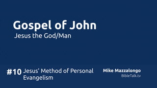 Gospel of John
Jesus the God/Man

Jesus’ Method of Personal
#10
Evangelism

Mike Mazzalongo
BibleTalk.tv

 