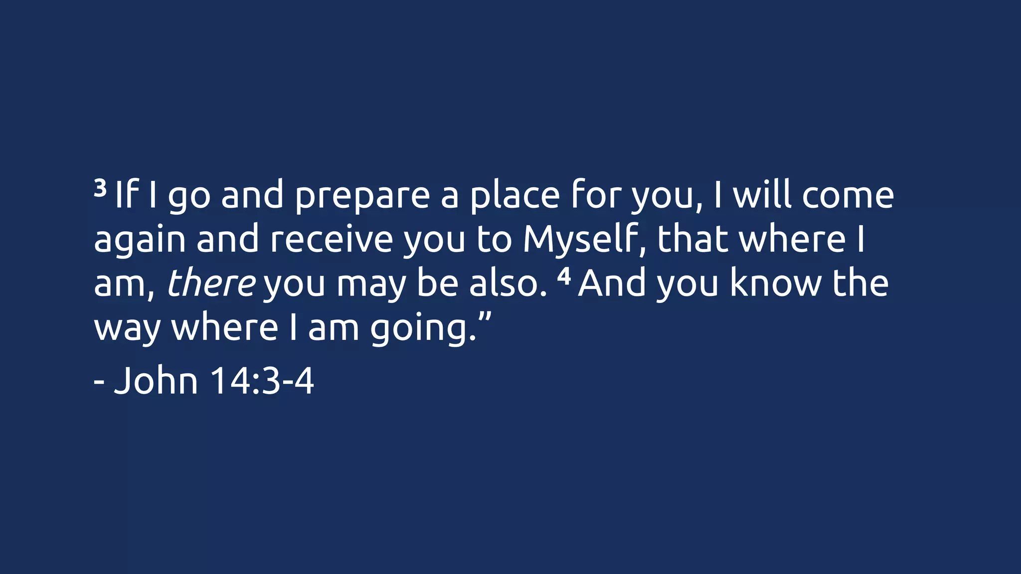 3 If

I go and prepare a place for you, I will come
again and receive you to Myself, that where I
4 And you know the
am, there you may be also. 
way where I am going.”
- John 14:3-4

 